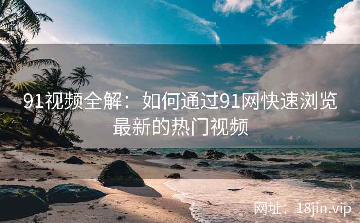 91视频全解：如何通过91网快速浏览最新的热门视频  第2张