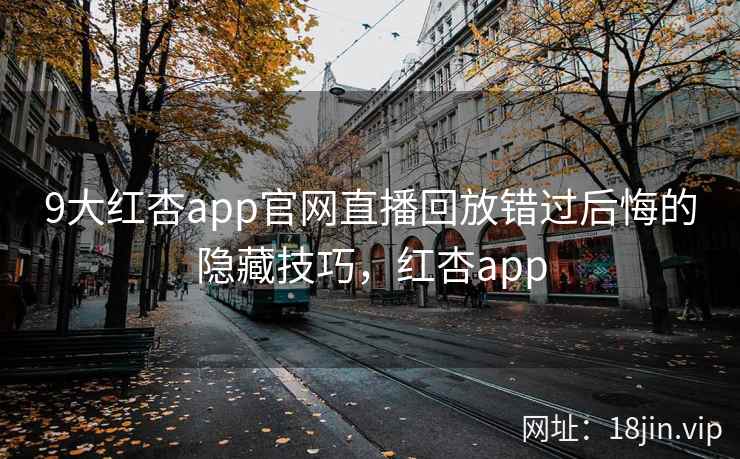9大红杏app官网直播回放错过后悔的隐藏技巧，红杏app  第1张