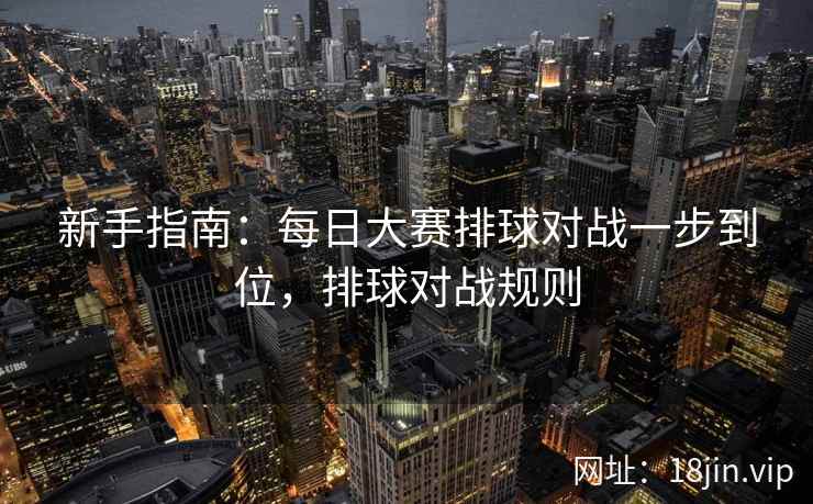 新手指南：每日大赛排球对战一步到位，排球对战规则