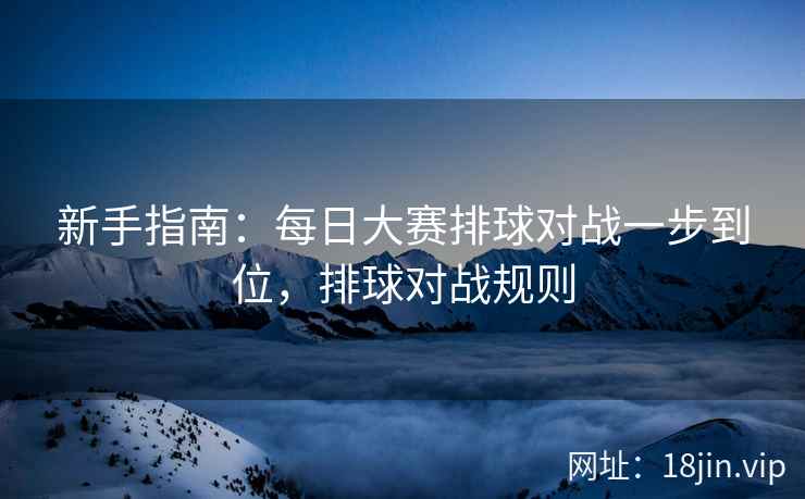 新手指南：每日大赛排球对战一步到位，排球对战规则