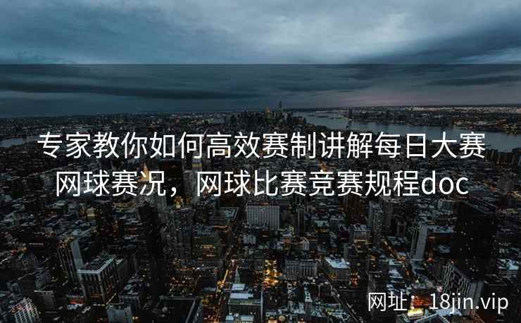 专家教你如何高效赛制讲解每日大赛网球赛况，网球比赛竞赛规程doc  第1张