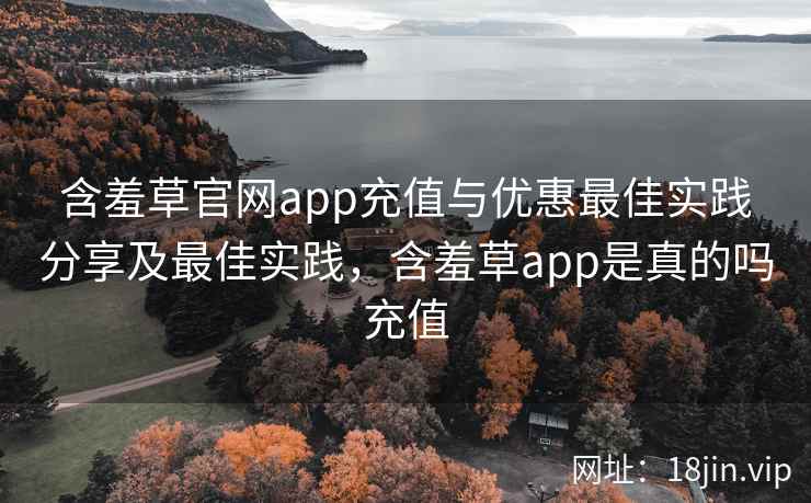 含羞草官网app充值与优惠最佳实践分享及最佳实践，含羞草app是真的吗充值  第2张