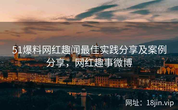 51爆料网红趣闻最佳实践分享及案例分享，网红趣事微博  第1张