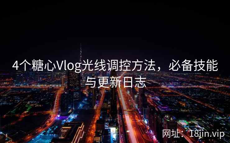 4个糖心Vlog光线调控方法，必备技能与更新日志