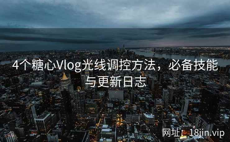 4个糖心Vlog光线调控方法，必备技能与更新日志  第2张