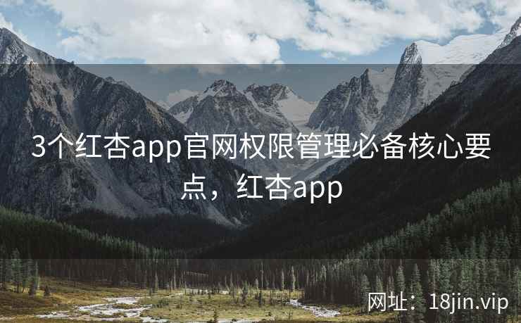 3个红杏app官网权限管理必备核心要点，红杏app  第1张