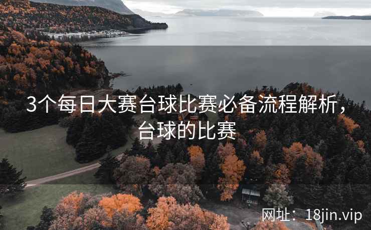 3个每日大赛台球比赛必备流程解析，台球的比赛