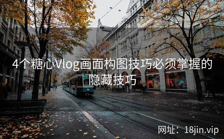 4个糖心Vlog画面构图技巧必须掌握的隐藏技巧