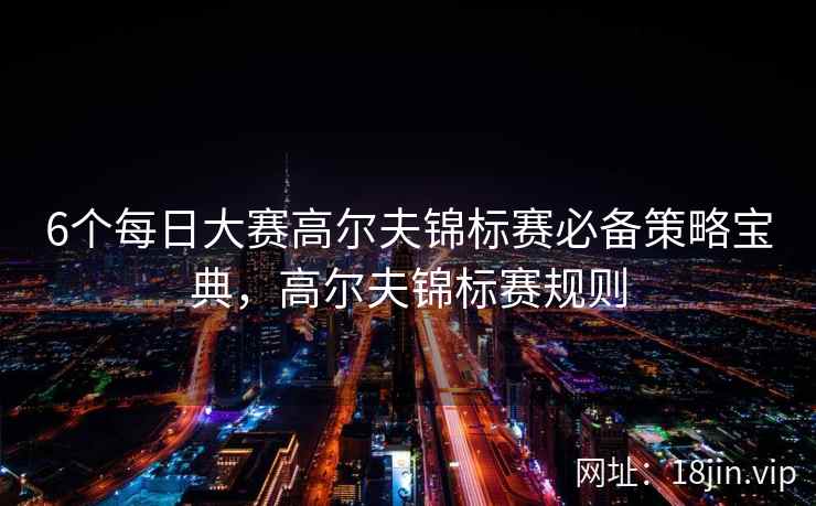 6个每日大赛高尔夫锦标赛必备策略宝典，高尔夫锦标赛规则