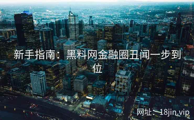新手指南：黑料网金融圈丑闻一步到位