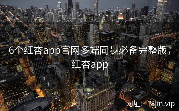 6个红杏app官网多端同步必备完整版，红杏app