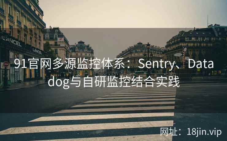91官网多源监控体系：Sentry、Datadog与自研监控结合实践
