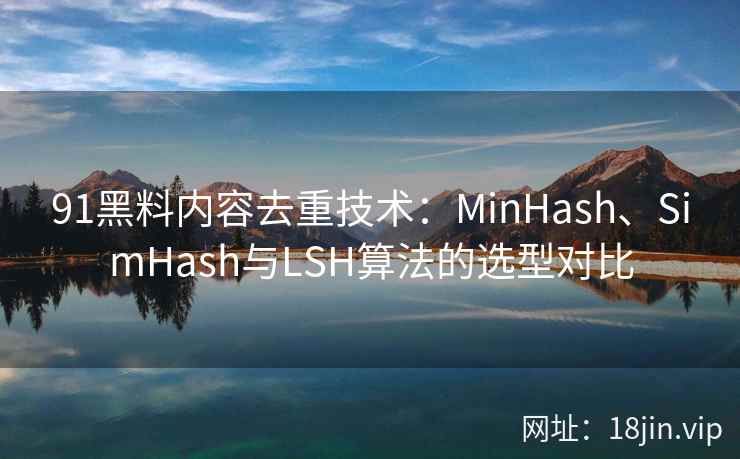 91黑料内容去重技术：MinHash、SimHash与LSH算法的选型对比