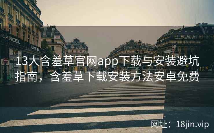 13大含羞草官网app下载与安装避坑指南，含羞草下载安装方法安卓免费  第2张