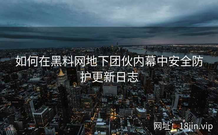 如何在黑料网地下团伙内幕中安全防护更新日志
