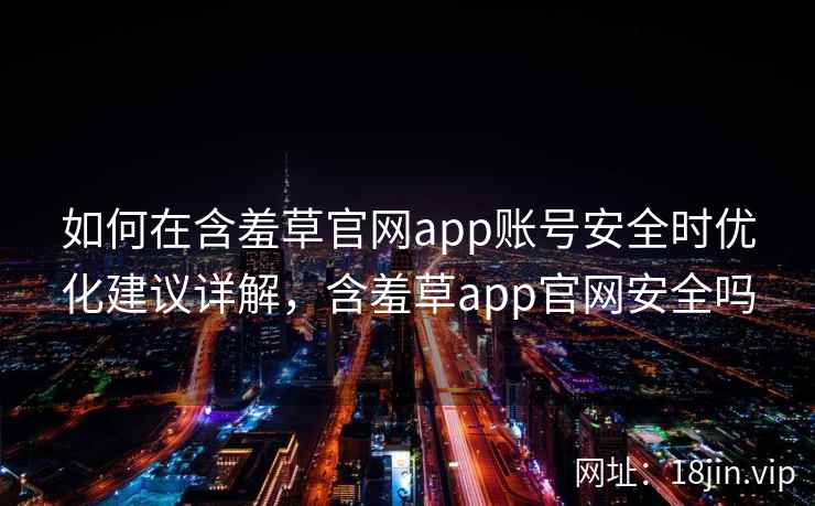 如何在含羞草官网app账号安全时优化建议详解，含羞草app官网安全吗  第2张