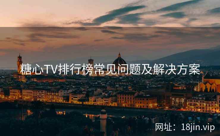 糖心TV排行榜常见问题及解决方案
