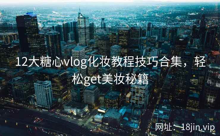 12大糖心vlog化妆教程技巧合集，轻松get美妆秘籍  第1张