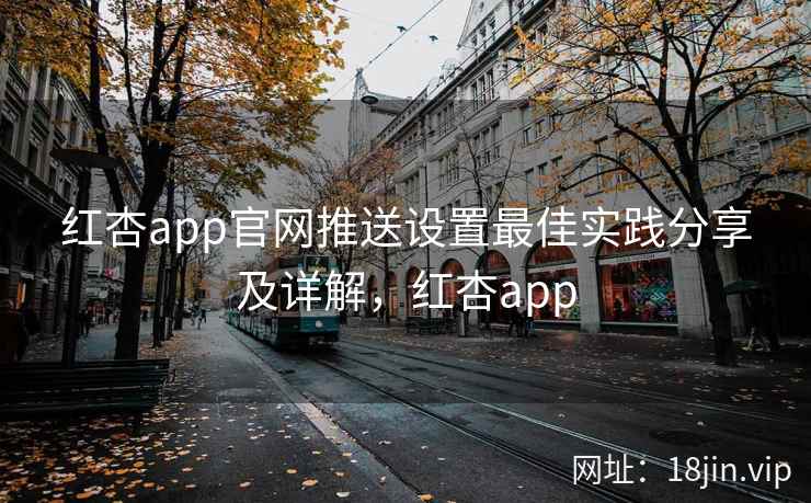 红杏app官网推送设置最佳实践分享及详解，红杏app