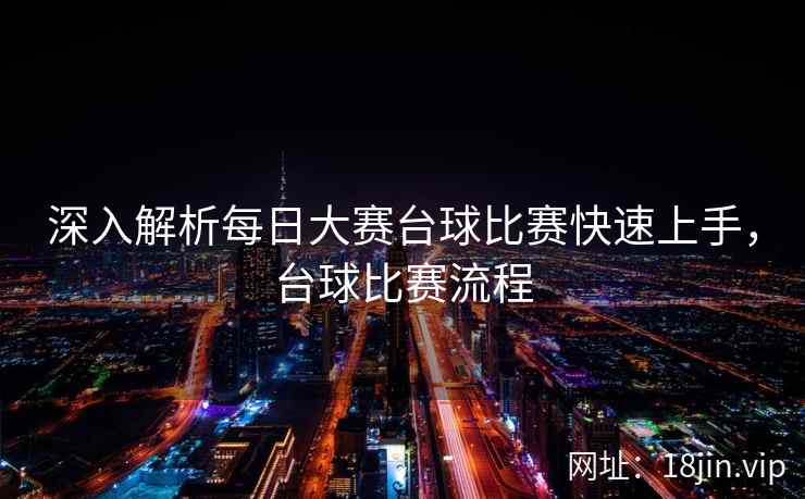 深入解析每日大赛台球比赛快速上手，台球比赛流程