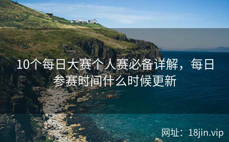 10个每日大赛个人赛必备详解，每日参赛时间什么时候更新