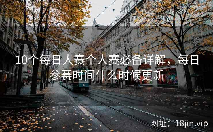 10个每日大赛个人赛必备详解，每日参赛时间什么时候更新