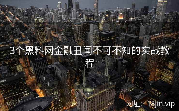 3个黑料网金融丑闻不可不知的实战教程