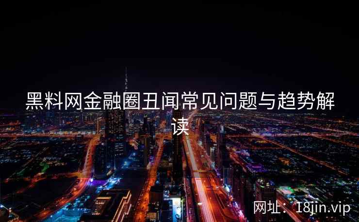 黑料网金融圈丑闻常见问题与趋势解读  第1张