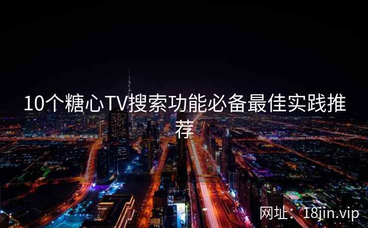 10个糖心TV搜索功能必备最佳实践推荐  第1张