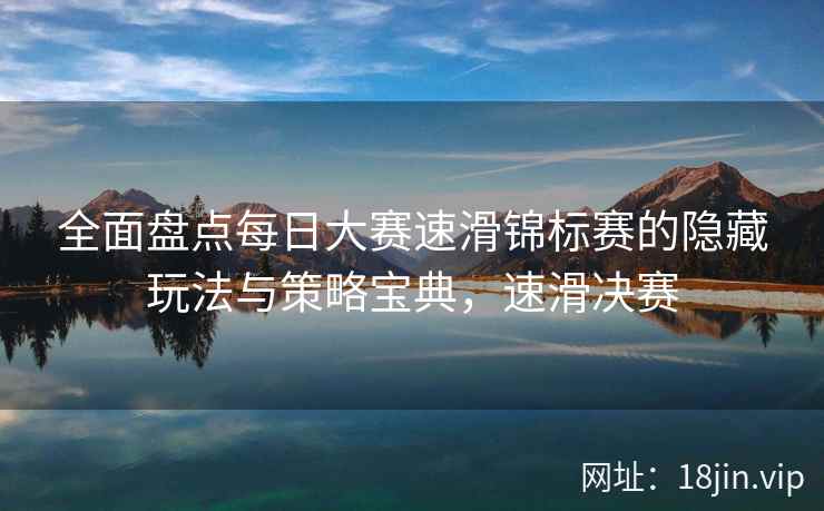 全面盘点每日大赛速滑锦标赛的隐藏玩法与策略宝典，速滑决赛  第2张