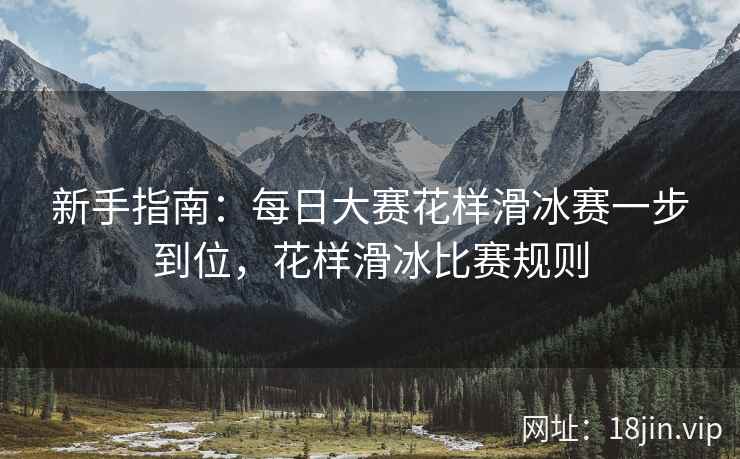 新手指南：每日大赛花样滑冰赛一步到位，花样滑冰比赛规则  第2张