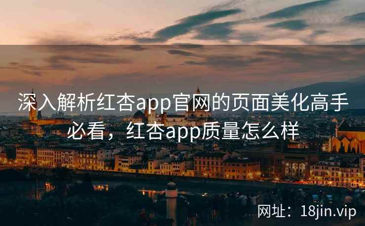 深入解析红杏app官网的页面美化高手必看，红杏app质量怎么样  第2张